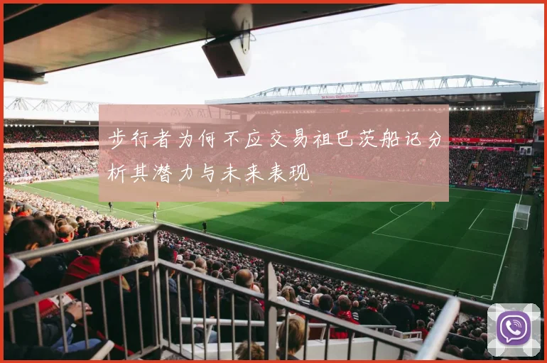 步行者为何不应交易祖巴茨船记分析其潜力与未来表现