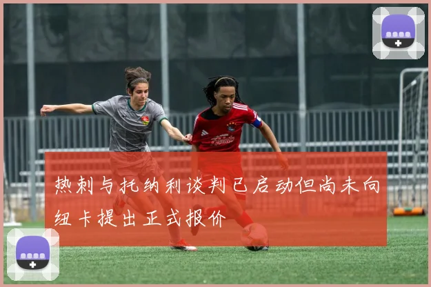 热刺与托纳利谈判已启动但尚未向纽卡提出正式报价