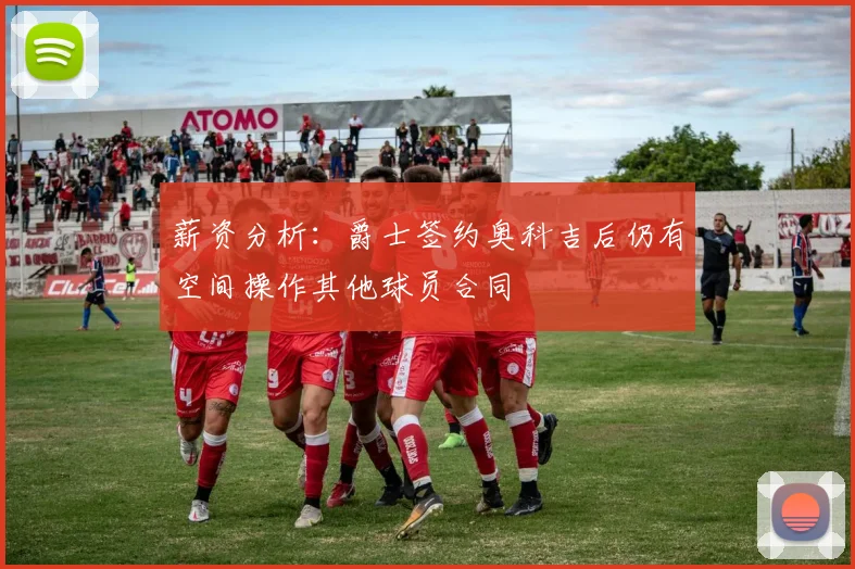 薪资分析：爵士签约奥科吉后仍有空间操作其他球员合同