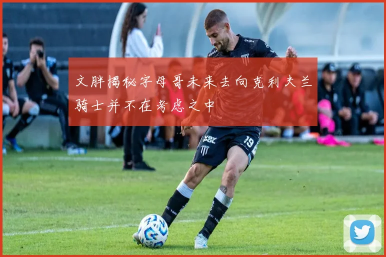 文胖揭秘字母哥未来去向克利夫兰骑士并不在考虑之中